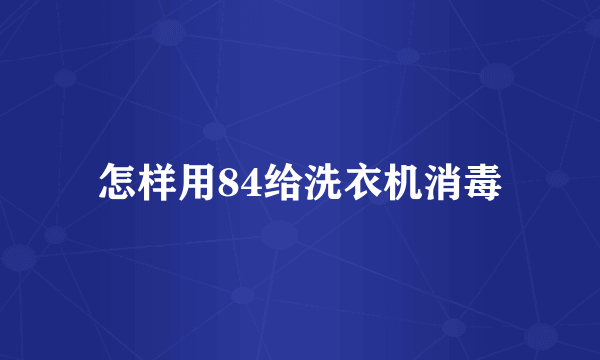 怎样用84给洗衣机消毒