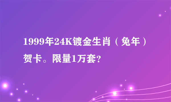 1999年24K镀金生肖（兔年）贺卡。限量1万套？