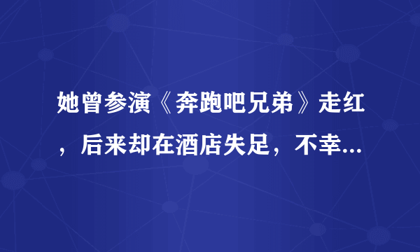 她曾参演《奔跑吧兄弟》走红，后来却在酒店失足，不幸意外身亡