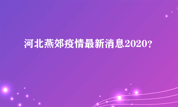 河北燕郊疫情最新消息2020？