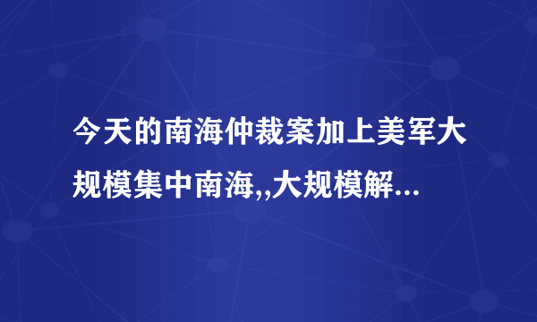 今天的南海仲裁案加上美军大规模集中南海,,大规模解放军出动,这是搞什么鬼。。一天没上网世界都改变了