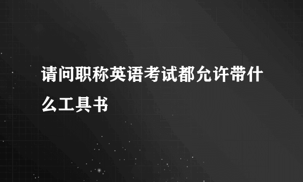 请问职称英语考试都允许带什么工具书