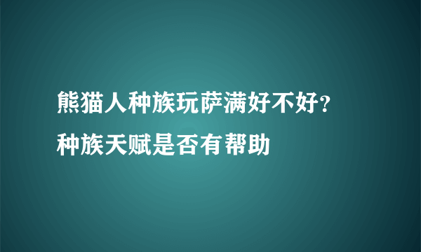 熊猫人种族玩萨满好不好？ 种族天赋是否有帮助