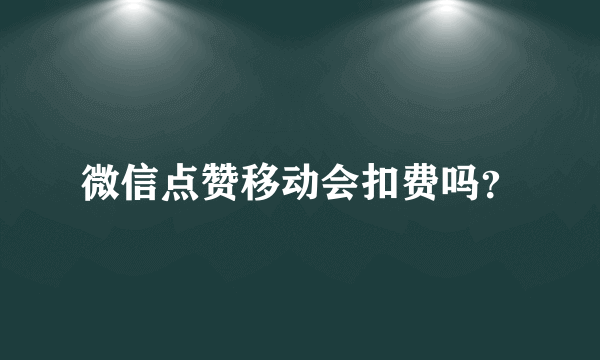 微信点赞移动会扣费吗？