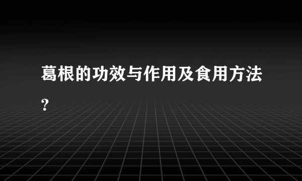 葛根的功效与作用及食用方法？