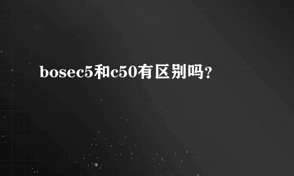 bosec5和c50有区别吗？