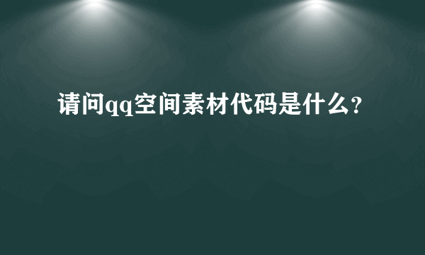 请问qq空间素材代码是什么？