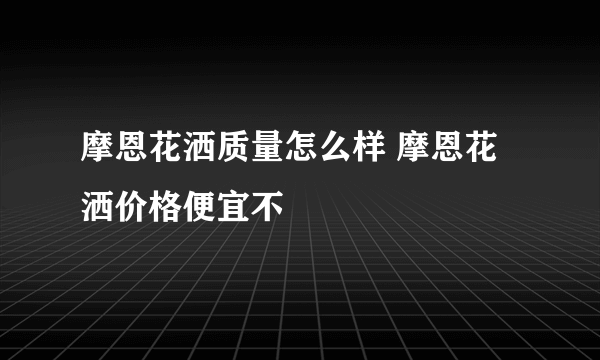 摩恩花洒质量怎么样 摩恩花洒价格便宜不