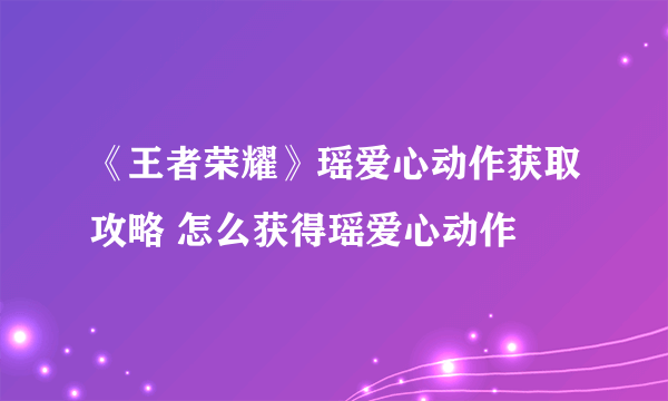 《王者荣耀》瑶爱心动作获取攻略 怎么获得瑶爱心动作