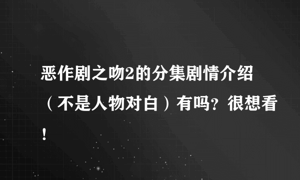 恶作剧之吻2的分集剧情介绍（不是人物对白）有吗？很想看！