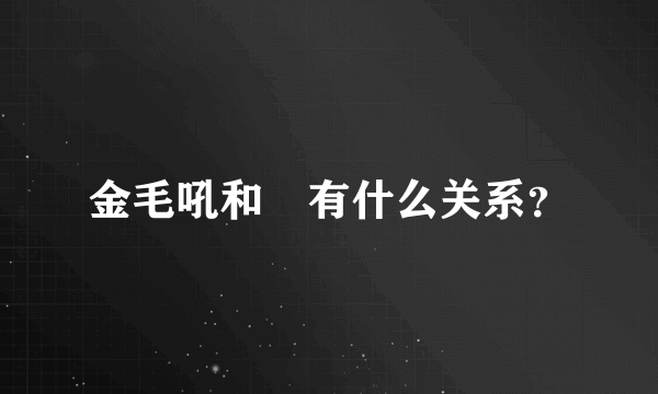 金毛吼和犼有什么关系？