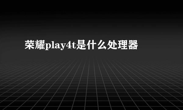 荣耀play4t是什么处理器