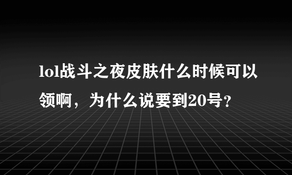 lol战斗之夜皮肤什么时候可以领啊，为什么说要到20号？