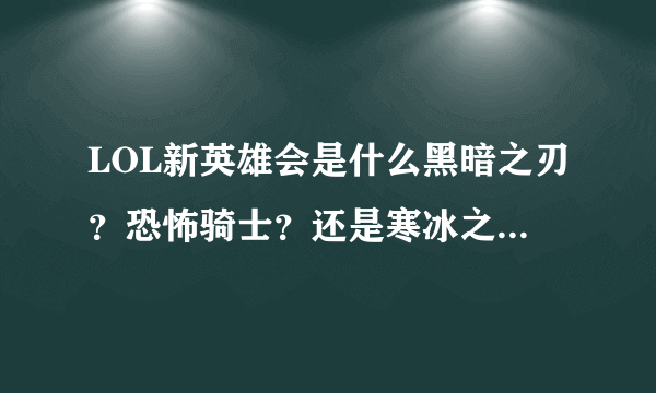 LOL新英雄会是什么黑暗之刃？恐怖骑士？还是寒冰之爪？圣堂枪手？