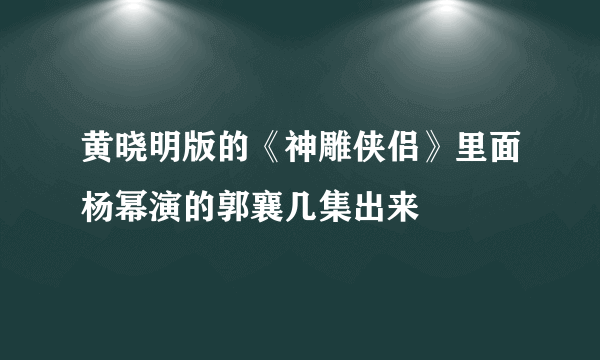 黄晓明版的《神雕侠侣》里面杨幂演的郭襄几集出来