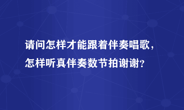 请问怎样才能跟着伴奏唱歌，怎样听真伴奏数节拍谢谢？