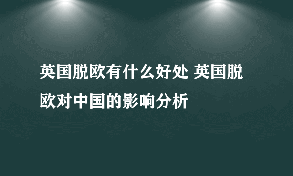 英国脱欧有什么好处 英国脱欧对中国的影响分析