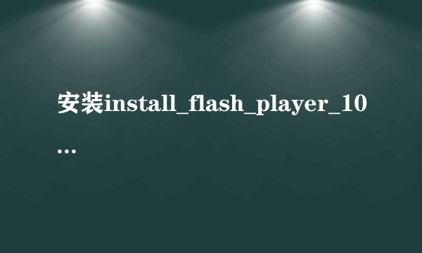 安装install_flash_player_10_active_x，一直显示与IE应用程序冲突