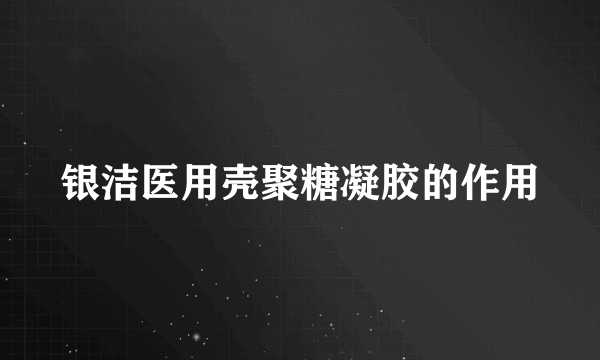 银洁医用壳聚糖凝胶的作用