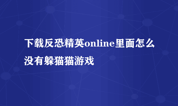 下载反恐精英online里面怎么没有躲猫猫游戏