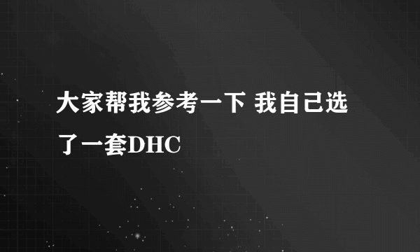 大家帮我参考一下 我自己选了一套DHC