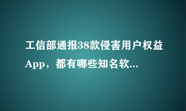 工信部通报38款侵害用户权益App，都有哪些知名软件在列？