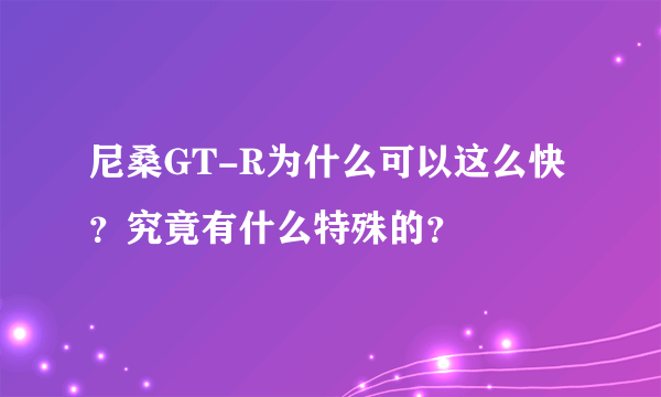 尼桑GT-R为什么可以这么快？究竟有什么特殊的？