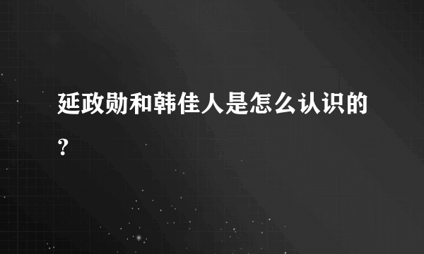 延政勋和韩佳人是怎么认识的？