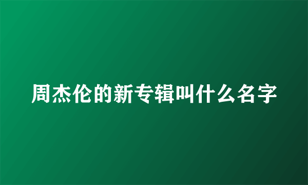 周杰伦的新专辑叫什么名字