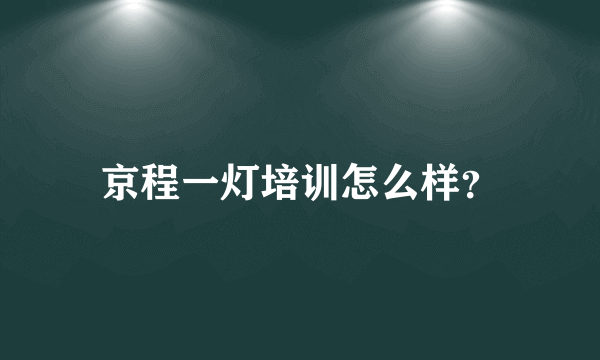 京程一灯培训怎么样？