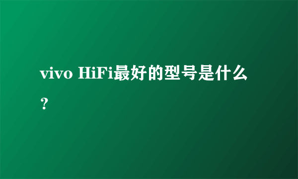 vivo HiFi最好的型号是什么？