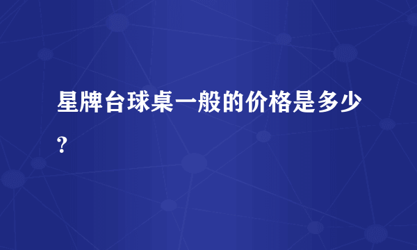 星牌台球桌一般的价格是多少？