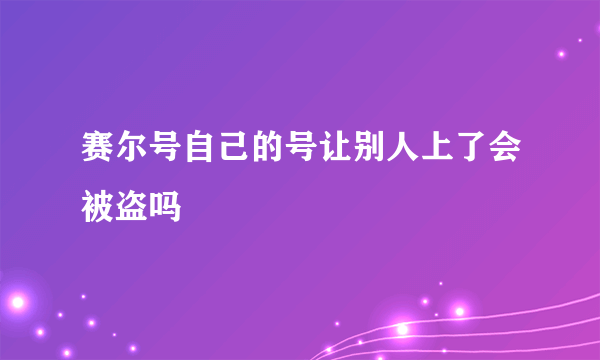 赛尔号自己的号让别人上了会被盗吗