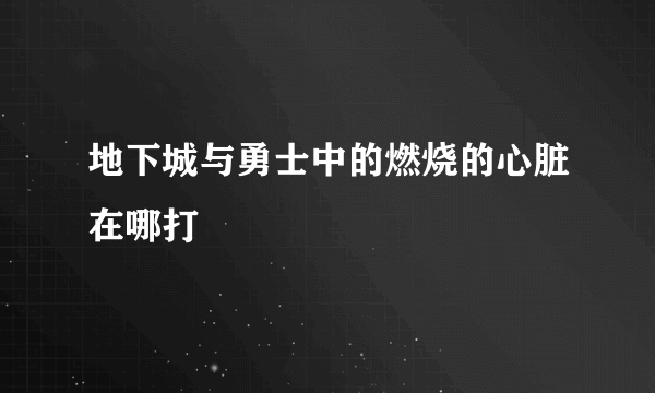 地下城与勇士中的燃烧的心脏在哪打