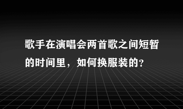 歌手在演唱会两首歌之间短暂的时间里，如何换服装的？