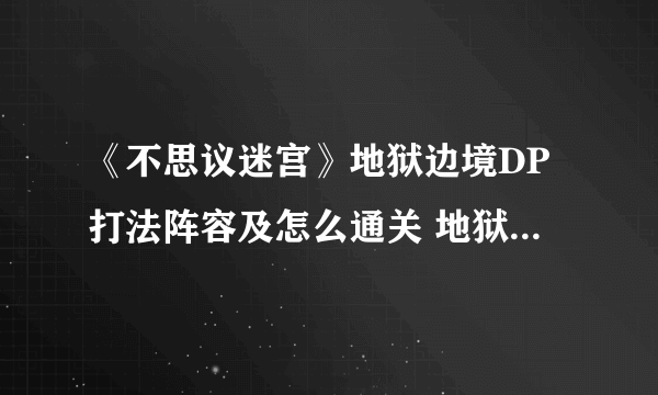 《不思议迷宫》地狱边境DP打法阵容及怎么通关 地狱边境DP图文全攻略