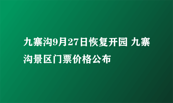 九寨沟9月27日恢复开园 九寨沟景区门票价格公布