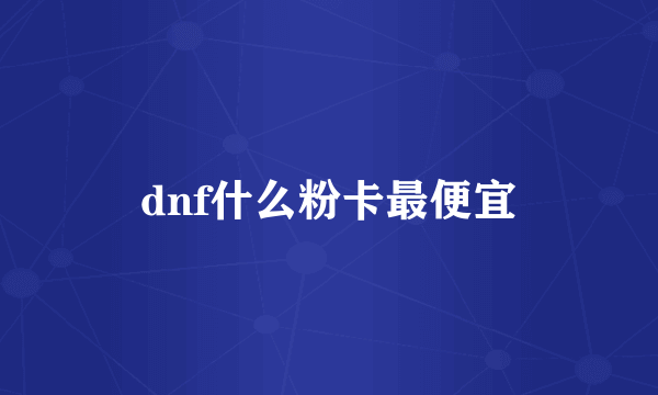 dnf什么粉卡最便宜