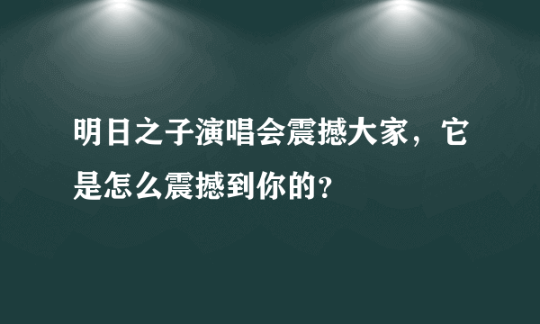 明日之子演唱会震撼大家，它是怎么震撼到你的？