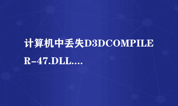 计算机中丢失D3DCOMPILER-47.DLL.如何解决？