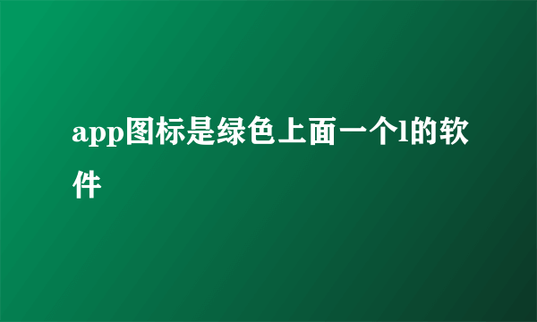 app图标是绿色上面一个l的软件