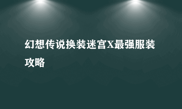 幻想传说换装迷宫X最强服装攻略