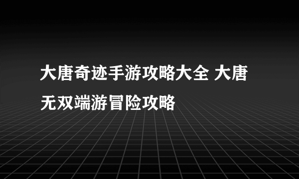 大唐奇迹手游攻略大全 大唐无双端游冒险攻略