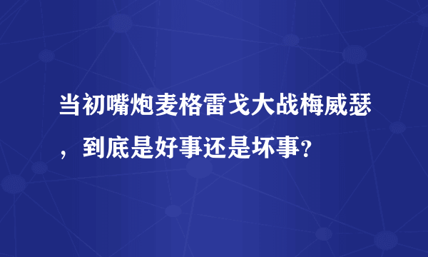 当初嘴炮麦格雷戈大战梅威瑟，到底是好事还是坏事？