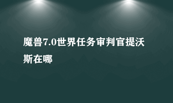 魔兽7.0世界任务审判官提沃斯在哪