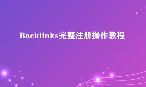 Backlinks完整注册操作教程