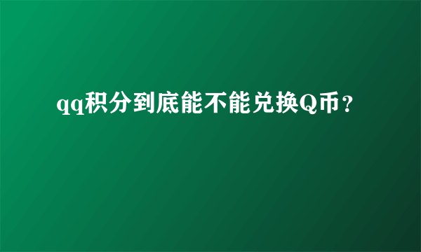 qq积分到底能不能兑换Q币？