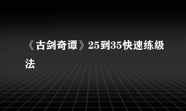 《古剑奇谭》25到35快速练级法