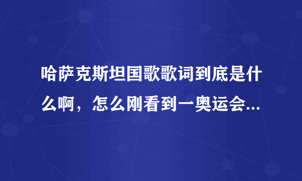 哈萨克斯坦国歌歌词到底是什么啊，怎么刚看到一奥运会视频字幕那么雷人啊！！