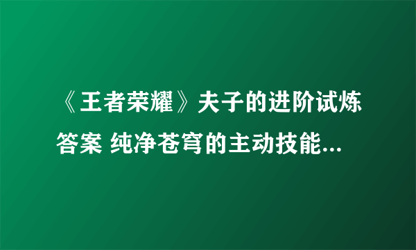 《王者荣耀》夫子的进阶试炼答案 纯净苍穹的主动技能在自身处于眩晕状态时可以使用吗